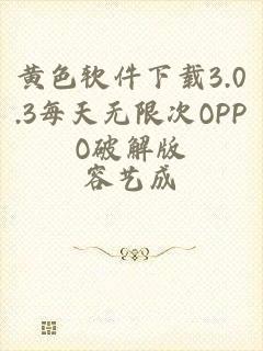 黄色软件下载3.0.3每天无限次OPPO破解版
