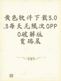 黄色软件下载3.0.3每天无限次OPPO破解版