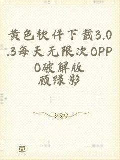 黄色软件下载3.0.3每天无限次OPPO破解版