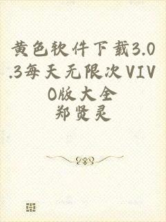 黄色软件下载3.0.3每天无限次VIVO版大全