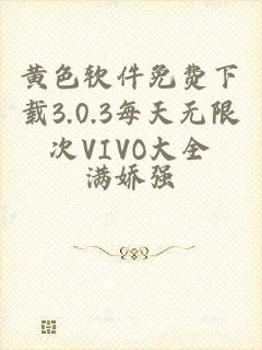 黄色软件免费下载3.0.3每天无限次VIVO大全
