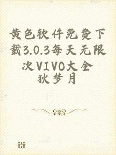 黄色软件免费下载3.0.3每天无限次VIVO大全