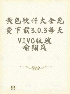 黄色软件大全免费下载3.0.3每天VIVO版破