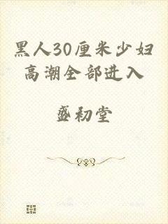 黑人30厘米少妇高潮全部进入