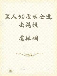 黑人50厘米全进去视频