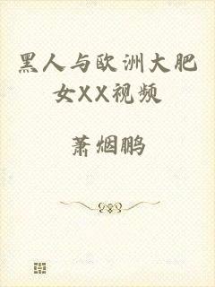黑人与欧洲大肥女XX视频
