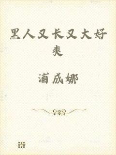 黑人又长又大好爽