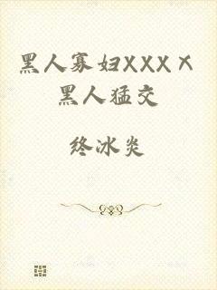 黑人寡妇XXXⅩ黑人猛交
