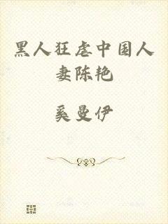 黑人狂虐中国人妻陈艳