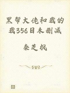 黑帮大佬和我的我356日未删减